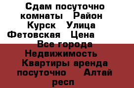 Сдам посуточно комнаты › Район ­ Курск › Улица ­ Фетовская › Цена ­ 400 - Все города Недвижимость » Квартиры аренда посуточно   . Алтай респ.